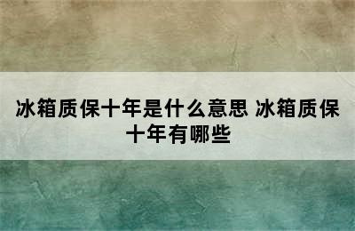 冰箱质保十年是什么意思 冰箱质保十年有哪些